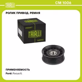 Ролик привод. ремня для а/м Ford Focus II (05-) 1.8i/2.0i (только ролик натяж.) TRIALLI CM 1006